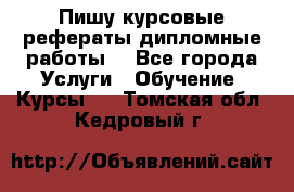 Пишу курсовые рефераты дипломные работы  - Все города Услуги » Обучение. Курсы   . Томская обл.,Кедровый г.